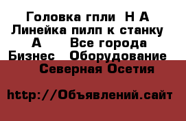 Головка гпли  Н А, Линейка пилп к станку 2А622 - Все города Бизнес » Оборудование   . Северная Осетия